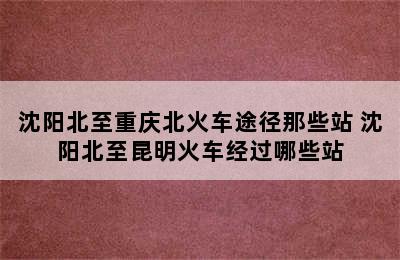 沈阳北至重庆北火车途径那些站 沈阳北至昆明火车经过哪些站